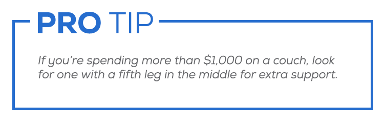 Rule of thumb: if you’re spending more than $1,000 on a couch, look for one with a fifth leg in the middle for extra support.